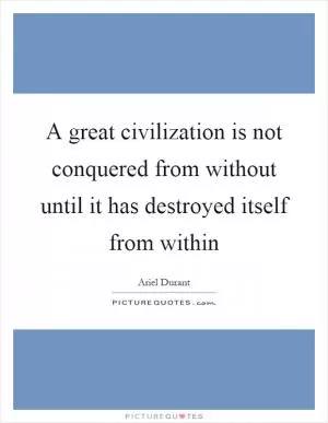 A great civilization is not conquered from without until it has destroyed itself from within Picture Quote #1