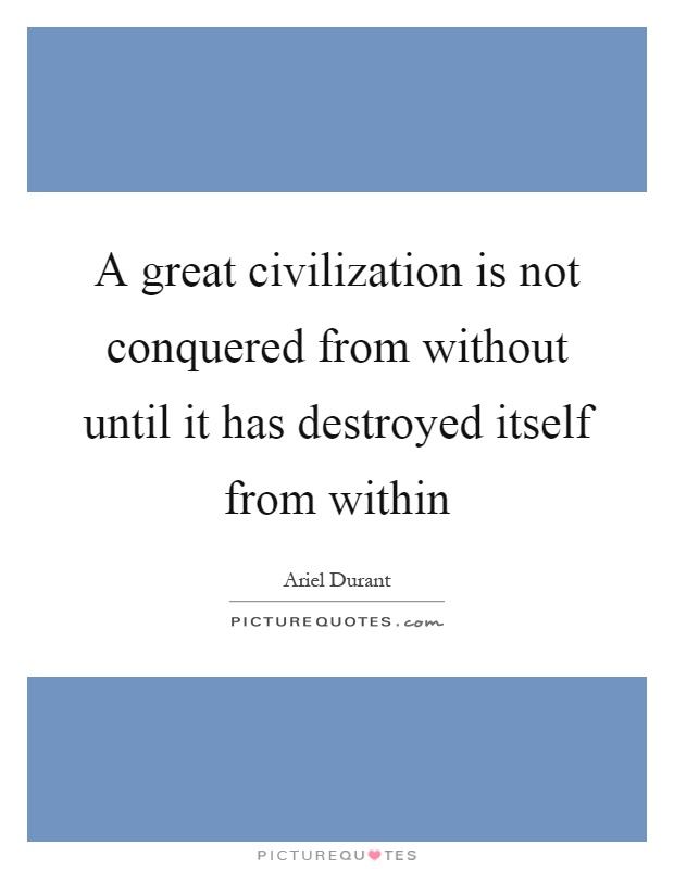 A great civilization is not conquered from without until it has destroyed itself from within Picture Quote #1