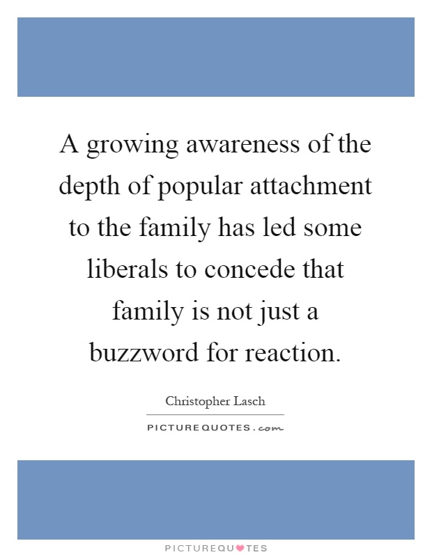 A growing awareness of the depth of popular attachment to the family has led some liberals to concede that family is not just a buzzword for reaction Picture Quote #1