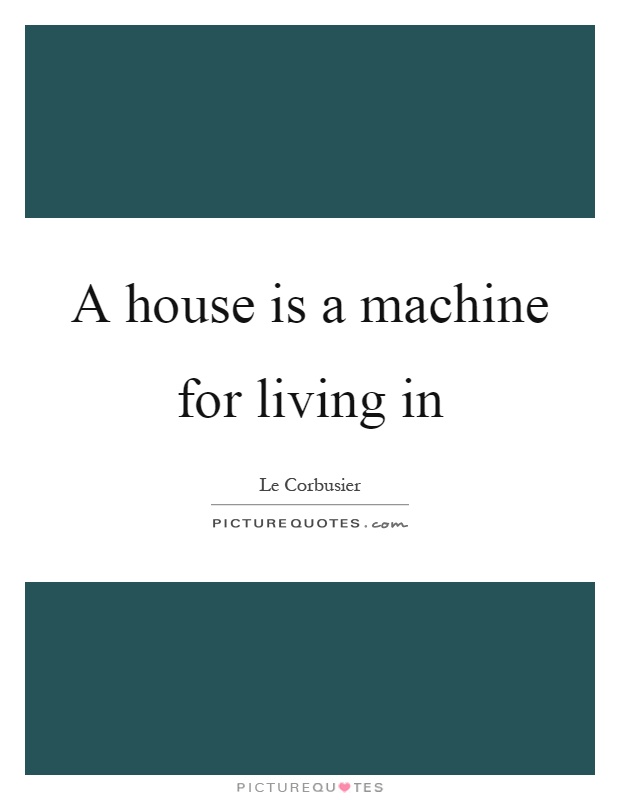 A house is a machine for living in Picture Quote #1