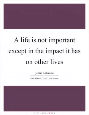A life is not important except in the impact it has on other lives Picture Quote #2