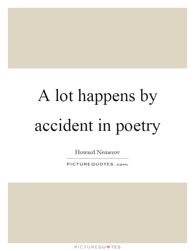 A lot happens by accident in poetry Picture Quote #1
