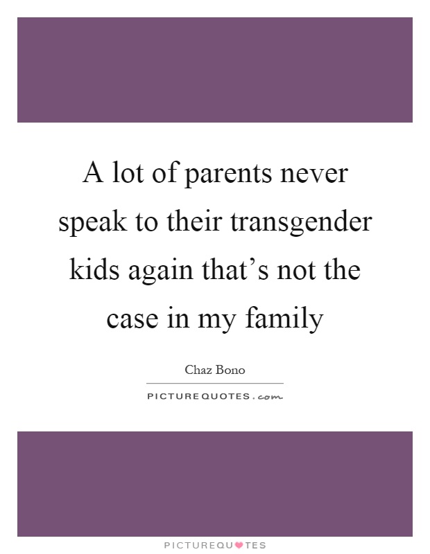 A lot of parents never speak to their transgender kids again that's not the case in my family Picture Quote #1
