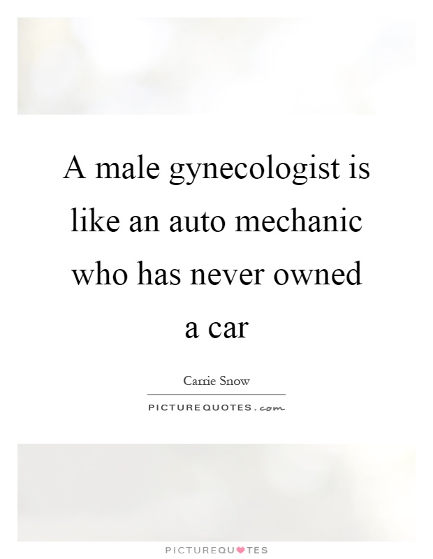 A male gynecologist is like an auto mechanic who has never owned a car Picture Quote #1
