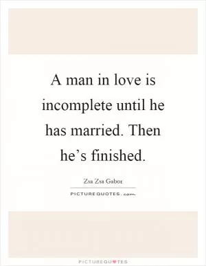 A man in love is incomplete until he has married. Then he’s finished Picture Quote #1