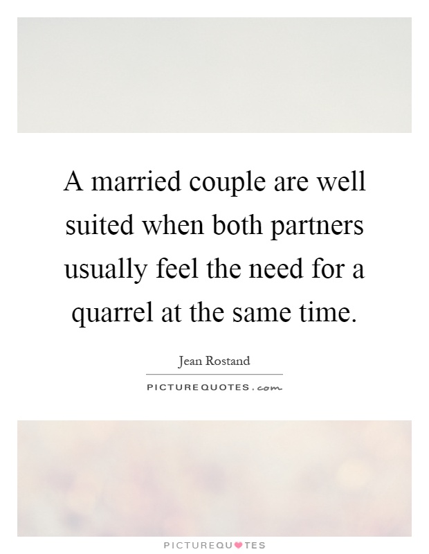 A married couple are well suited when both partners usually feel the need for a quarrel at the same time Picture Quote #1