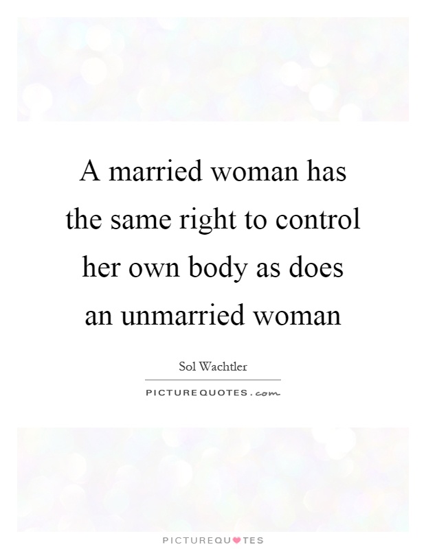A married woman has the same right to control her own body as does an unmarried woman Picture Quote #1