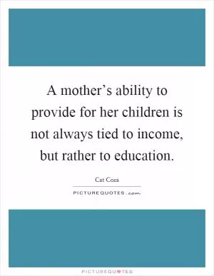 A mother’s ability to provide for her children is not always tied to income, but rather to education Picture Quote #1