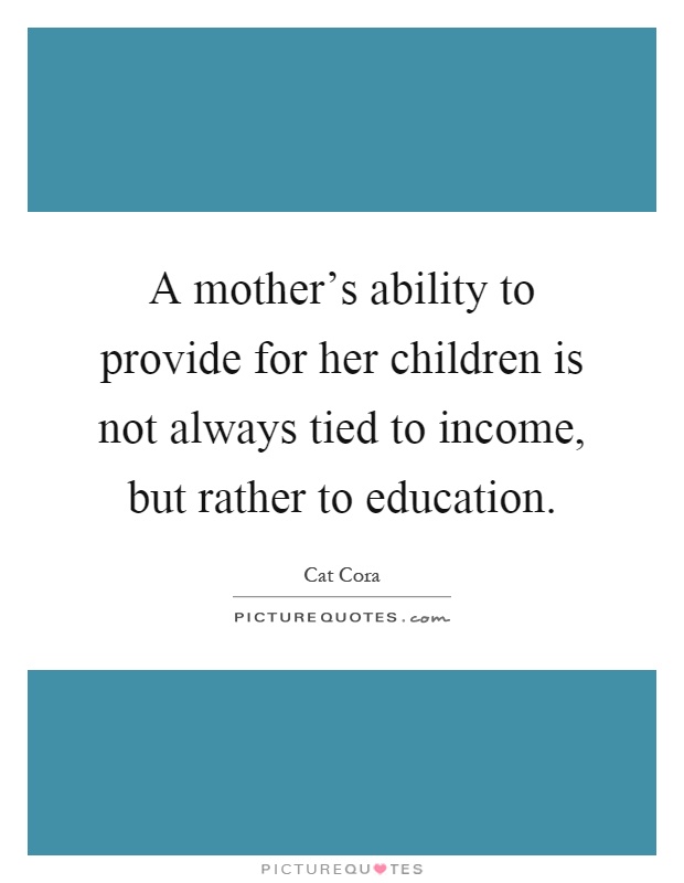 A mother's ability to provide for her children is not always tied to income, but rather to education Picture Quote #1