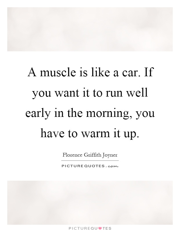 A muscle is like a car. If you want it to run well early in the morning, you have to warm it up Picture Quote #1