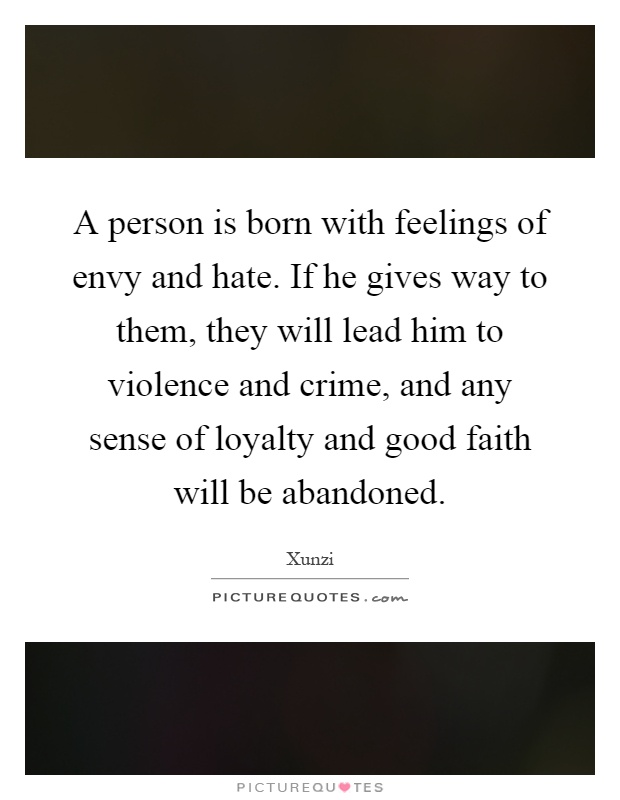 A person is born with feelings of envy and hate. If he gives way to them, they will lead him to violence and crime, and any sense of loyalty and good faith will be abandoned Picture Quote #1