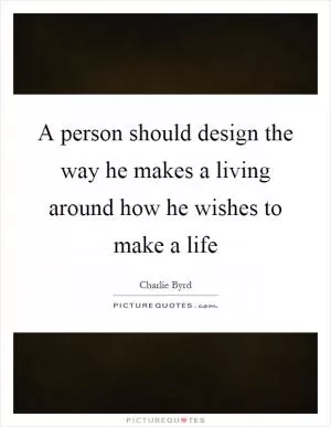 A person should design the way he makes a living around how he wishes to make a life Picture Quote #1