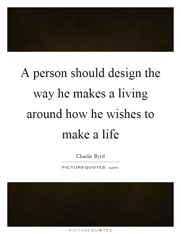 A person should design the way he makes a living around how he wishes to make a life Picture Quote #1