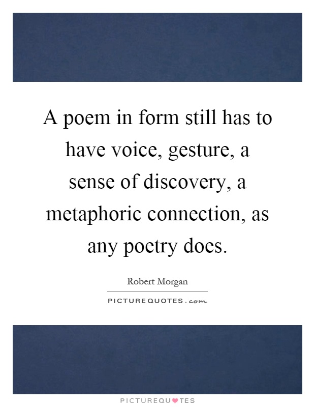 A poem in form still has to have voice, gesture, a sense of discovery, a metaphoric connection, as any poetry does Picture Quote #1