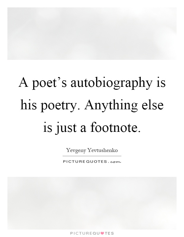 A poet's autobiography is his poetry. Anything else is just a footnote Picture Quote #1