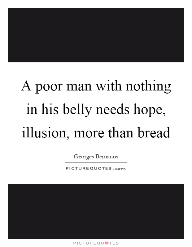 A poor man with nothing in his belly needs hope, illusion, more than bread Picture Quote #1