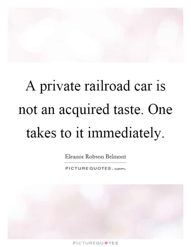 A private railroad car is not an acquired taste. One takes to it immediately Picture Quote #1