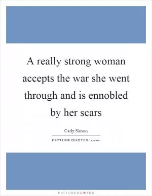 A really strong woman accepts the war she went through and is ennobled by her scars Picture Quote #1