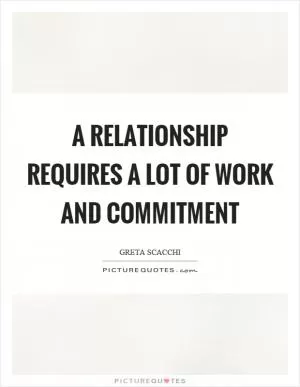 A relationship requires a lot of work and commitment Picture Quote #1