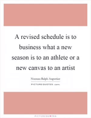 A revised schedule is to business what a new season is to an athlete or a new canvas to an artist Picture Quote #1