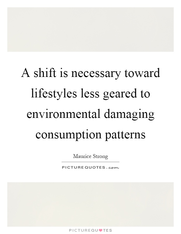 A shift is necessary toward lifestyles less geared to environmental damaging consumption patterns Picture Quote #1