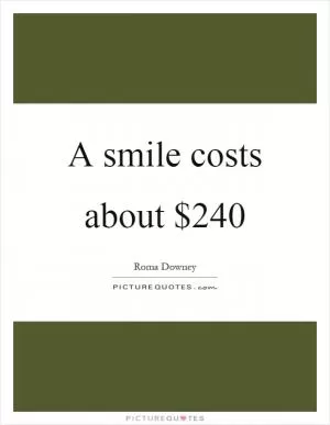 A smile costs about $240 Picture Quote #1