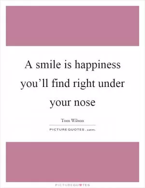 A smile is happiness you’ll find right under your nose Picture Quote #1