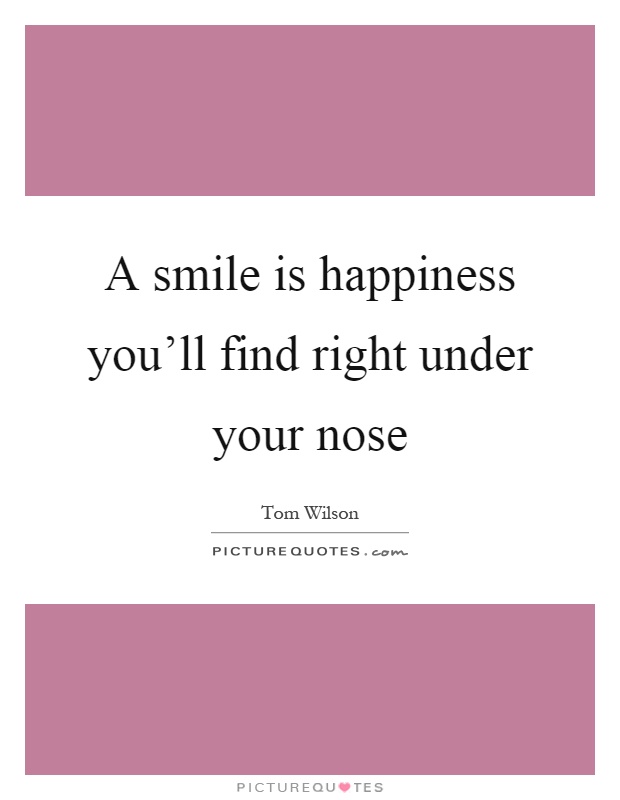 A smile is happiness you'll find right under your nose Picture Quote #1