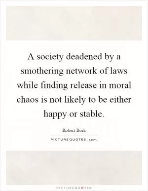 A society deadened by a smothering network of laws while finding release in moral chaos is not likely to be either happy or stable Picture Quote #1