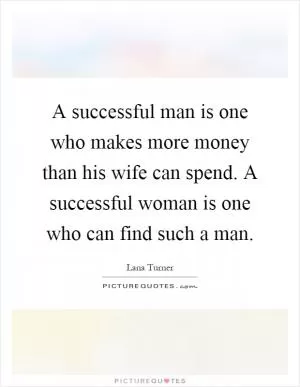 A successful man is one who makes more money than his wife can spend. A successful woman is one who can find such a man Picture Quote #1