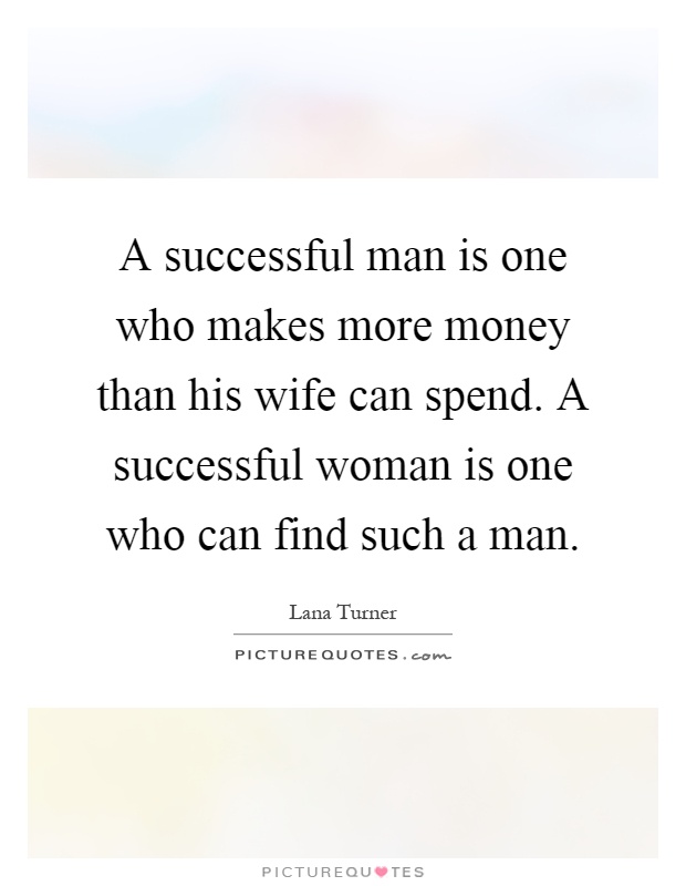 A successful man is one who makes more money than his wife can spend. A successful woman is one who can find such a man Picture Quote #1