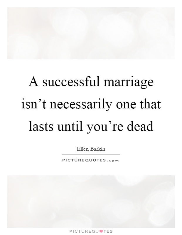 A successful marriage isn't necessarily one that lasts until you're dead Picture Quote #1