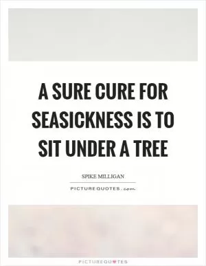 A sure cure for seasickness is to sit under a tree Picture Quote #1