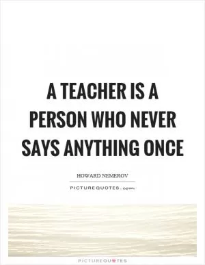 A teacher is a person who never says anything once Picture Quote #1