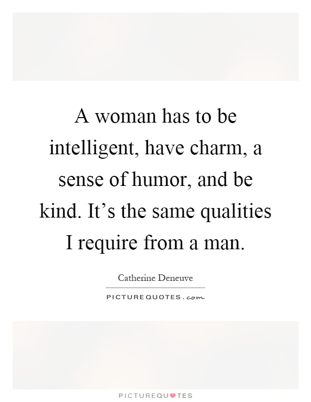 A woman has to be intelligent, have charm, a sense of humor, and be kind. It's the same qualities I require from a man Picture Quote #1