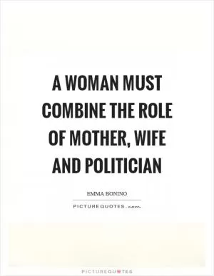 A woman must combine the role of mother, wife and politician Picture Quote #1