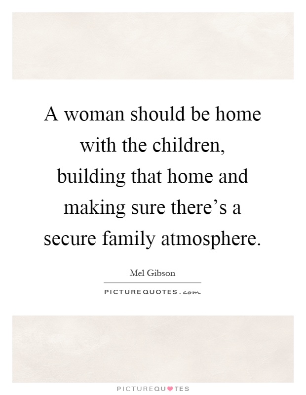 A woman should be home with the children, building that home and making sure there's a secure family atmosphere Picture Quote #1