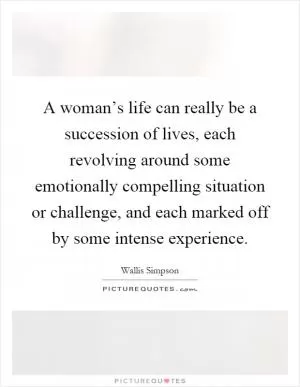 A woman’s life can really be a succession of lives, each revolving around some emotionally compelling situation or challenge, and each marked off by some intense experience Picture Quote #1