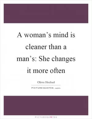 A woman’s mind is cleaner than a man’s: She changes it more often Picture Quote #1