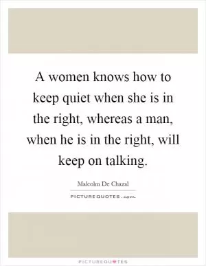 A women knows how to keep quiet when she is in the right, whereas a man, when he is in the right, will keep on talking Picture Quote #1