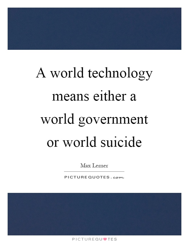 A world technology means either a world government or world suicide Picture Quote #1