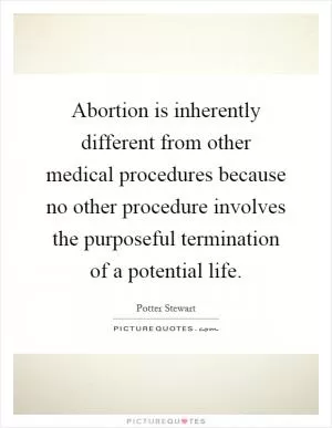 Abortion is inherently different from other medical procedures because no other procedure involves the purposeful termination of a potential life Picture Quote #1