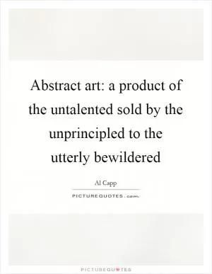 Abstract art: a product of the untalented sold by the unprincipled to the utterly bewildered Picture Quote #1