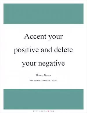 Accent your positive and delete your negative Picture Quote #1