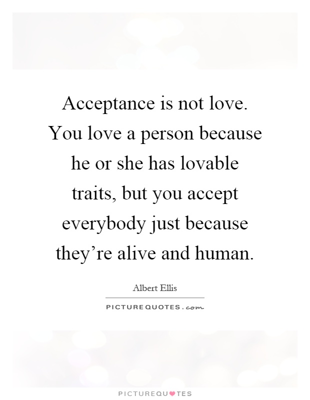 Acceptance is not love. You love a person because he or she has lovable traits, but you accept everybody just because they're alive and human Picture Quote #1