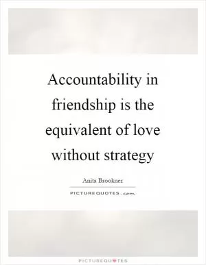 Accountability in friendship is the equivalent of love without strategy Picture Quote #1