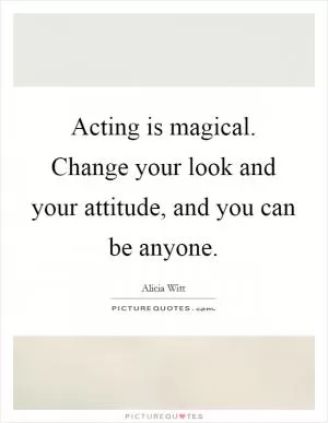 Acting is magical. Change your look and your attitude, and you can be anyone Picture Quote #1