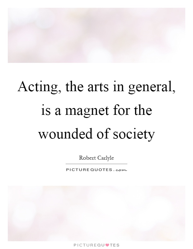 Acting, the arts in general, is a magnet for the wounded of society Picture Quote #1