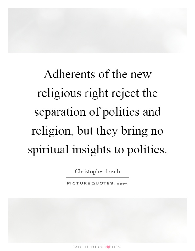 Adherents of the new religious right reject the separation of politics and religion, but they bring no spiritual insights to politics Picture Quote #1