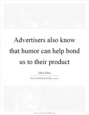 Advertisers also know that humor can help bond us to their product Picture Quote #1